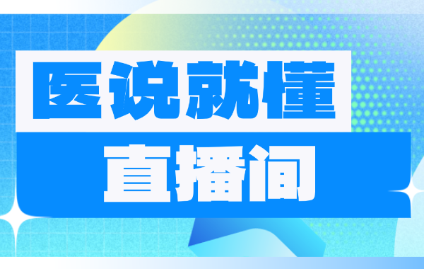 直播预告｜医说就懂 ：七月科普盛宴，精彩不停歇！